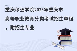 重慶移通學(xué)院2025年重慶市高等職業(yè)教育分類考試招生章程,附招生專業(yè)