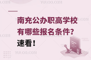 南充公辦職高學校有哪些報名條件?速看!