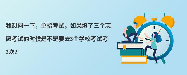 我想問一下,單招考試,如果填了三個(gè)志愿考試的時(shí)候是不是要去3個(gè)學(xué)校考試考3次?