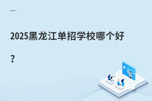 2025黑龍江單招學校哪個好?