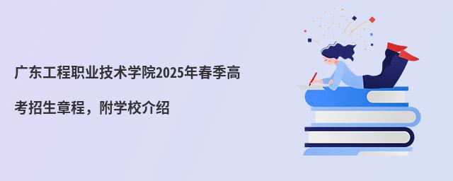 廣東工程職業(yè)技術(shù)學(xué)院2024年春季高考招生章程,附學(xué)校介紹