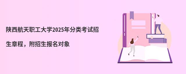陜西航天職工大學2024年分類考試招生章程,附招生報名對象