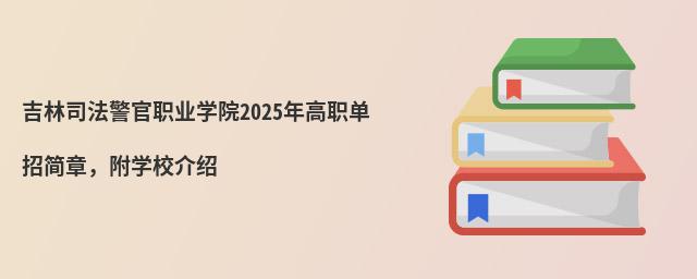 undefined 吉林司法警官職業(yè)學(xué)院2024年高職單招簡章,附學(xué)校介紹