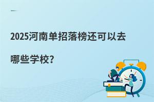 2025河南單招落榜還可以去哪些學校?