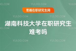 湖南科技大學在職研究生難考嗎