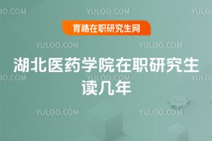湖北醫(yī)藥學(xué)院在職研究生讀幾年