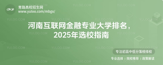 河南互聯網金融專業大學排名,2025年選校指南
