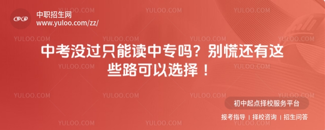 中考沒過只能讀中專嗎?別慌還有這些路可以選擇 !