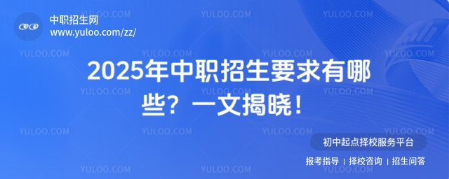 2025年中職招生要求有哪些?一文揭曉!