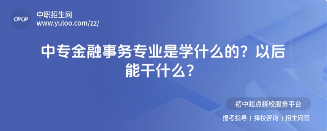 中專金融事務(wù)專業(yè)是學(xué)什么的?以后能干什么?
