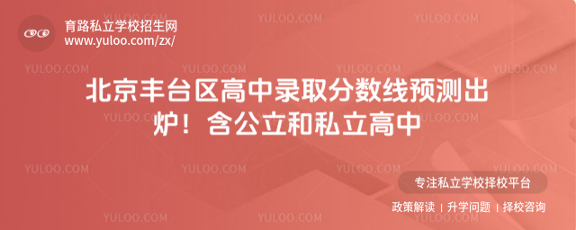 北京豐臺區高中錄取分數線預測出爐!含公立和私立高中