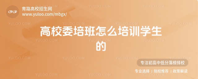 高校委培班怎么培訓學生的?