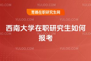 西南大學(xué)在職研究生如何報(bào)考