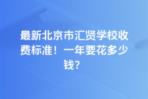 2025年最新北京市匯賢學校收費標準!一年要花多少錢?