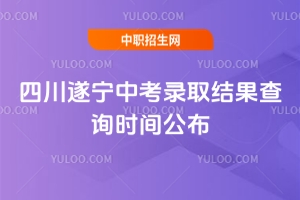 2025年四川遂寧中考錄取結(jié)果查詢時間公布,6月28日!