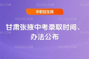 2025年甘肅張掖中考錄取時間、辦法公布,家長快關(guān)注!