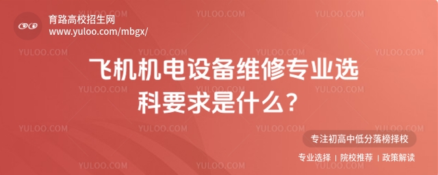 飛機機電設備維修專業選科要求是什么?