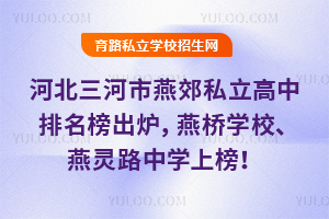 2026年河北三河市燕郊私立高中排名榜出爐,燕橋學校、燕靈路中學上榜!