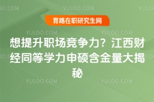 想提升職場競爭力?江西財經同等學力申碩含金量大揭秘!
