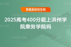 2025高考400分能上濱州學院乘務學院嗎？
