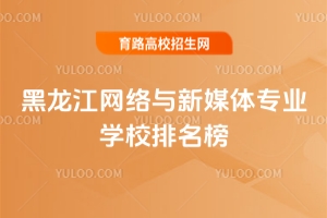2025黑龍江網(wǎng)絡(luò)與新媒體專業(yè)學(xué)校排名榜