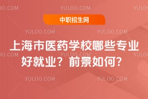 上海市醫藥學校哪些專業好就業？前景如何？