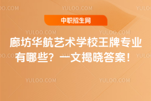 廊坊華航藝術(shù)學(xué)校王牌專業(yè)有哪些?一文揭曉答案!