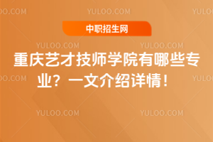 重慶藝才技師學(xué)院有哪些專(zhuān)業(yè)？一文介紹詳情！