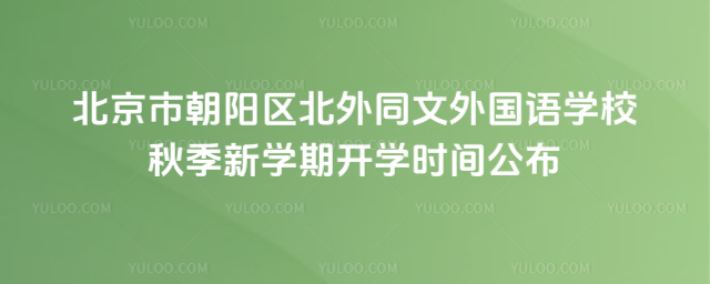 北京市朝陽(yáng)區(qū)北外同文外國(guó)語(yǔ)學(xué)校秋季新學(xué)期開學(xué)時(shí)間公布