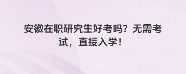 安徽在職研究生好考嗎