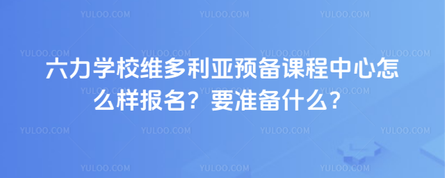 六力學校維多利亞預備課程中心怎么樣報名?要準備什么?