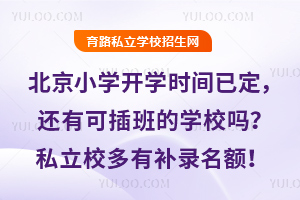 北京小學開學時間已定,還有可插班的學校嗎?私立校多有補錄名額!