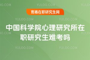 中國科學(xué)院心理研究所在職研究生難考嗎