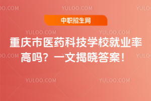 重慶市醫藥科技學校就業率高嗎?一文揭曉答案!