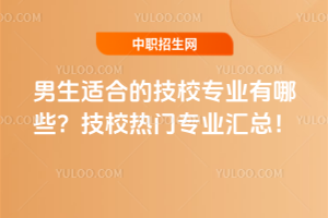 男生適合的技校專業有哪些?技校熱門專業匯總!