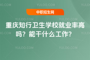 重慶知行衛生學校就業率高嗎?能干什么工作?
