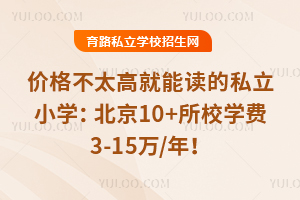 價格不太高就能讀的私立小學:北京10+所校學費3-15萬/年,非京籍可報!