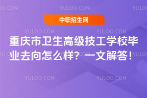 重慶市衛生高級技工學校畢業去向怎么樣?一文解答!