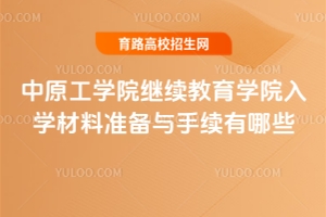中原工學(xué)院繼續(xù)教育學(xué)院入學(xué)材料準(zhǔn)備與手續(xù)有哪些?