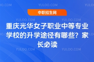 重慶光華女子職業中等專業學校的升學途徑有哪些？家長必讀