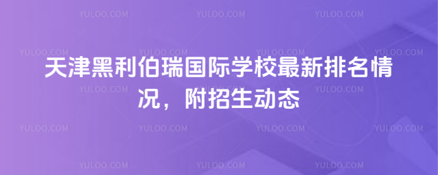 天津黑利伯瑞國(guó)際學(xué)校最新排名情況,附招生動(dòng)態(tài)