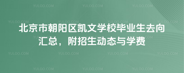北京市朝陽區凱文學校畢業生去向匯總,附招生動態與學費
