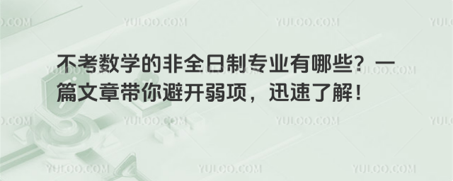 不考數學的非全日制專業有哪些?一篇文章帶你避開弱項,迅速了解!