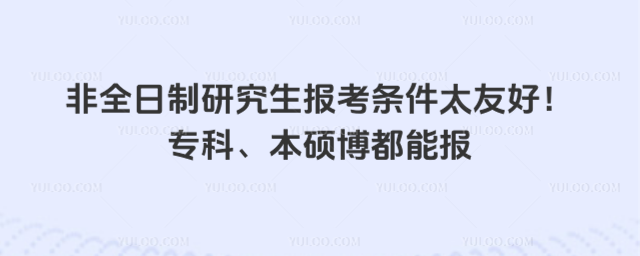 非全日制研究生報考條件太友好!專科、本碩博都能報