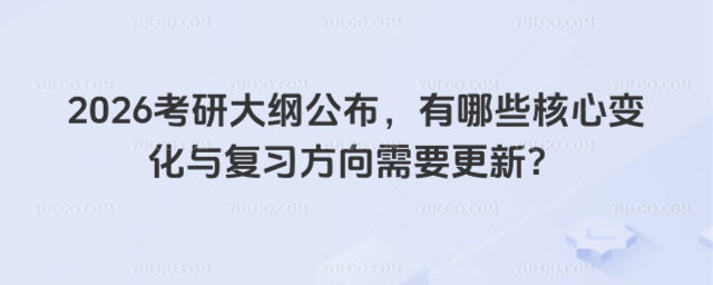2026考研大綱公布,有哪些核心變化與復習方向需要更新?