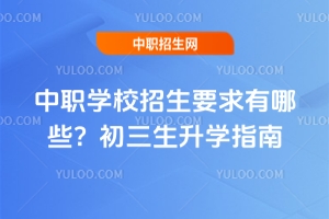 中職學校招生要求有哪些?初三生升學指南