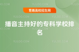 播音主持好的專科學校排名,附播音主持專業院校一本排名