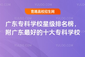 廣東專科學(xué)校星級排名榜，附廣東最好的十大專科學(xué)校