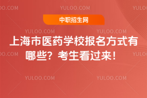 上海市醫藥學校報名方式有哪些？考生看過來！