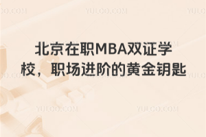 北京在職MBA雙證學校,職場進階的黃金鑰匙